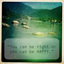 You can be right, or you can be happy.